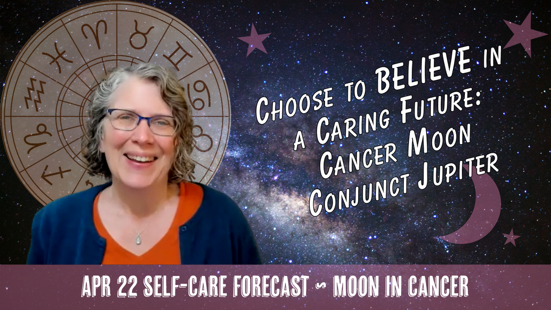 Choose to BELIEVE in a Caring Future: Cancer Moon Conjunct Jupiter // Astro Vibe for Wed Apr 22