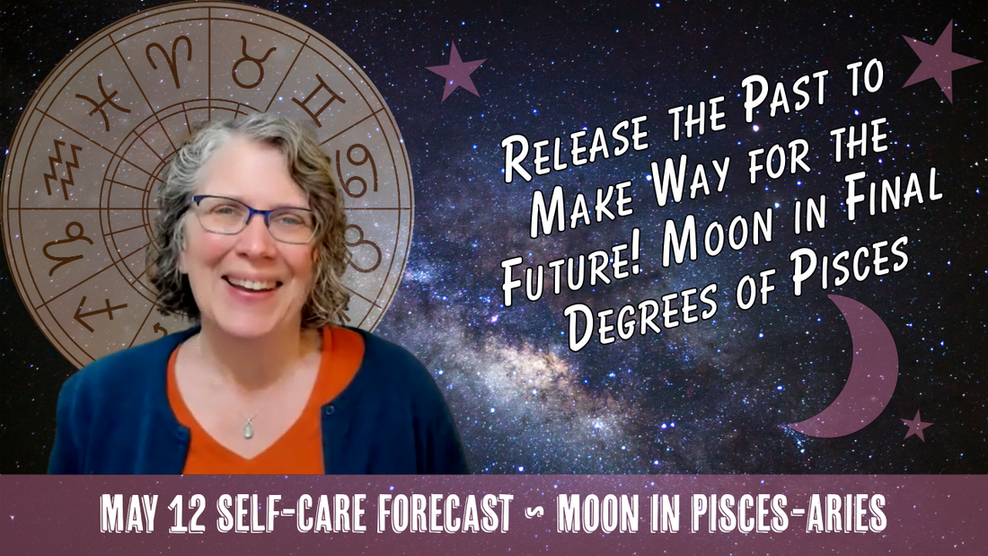 Release the Past, Make Way for the Future! Moon in Final Pisces Degrees // Astro Vibe for Tue May 12