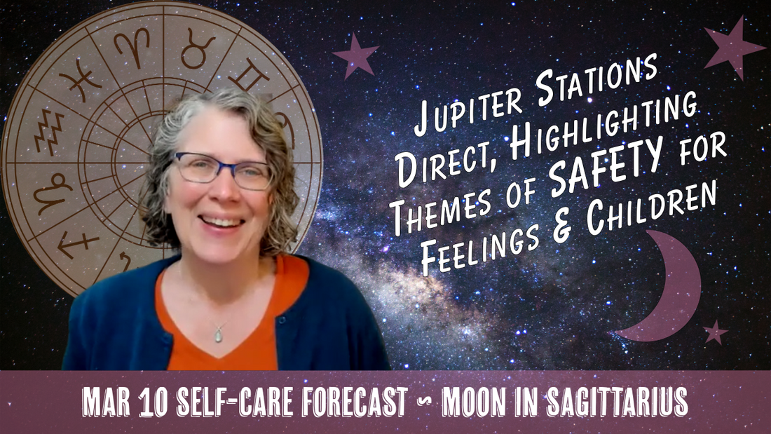 Jupiter Stations Direct: Themes of Safety for Feelings and Children // Astro Vibe for Tues Mar 10