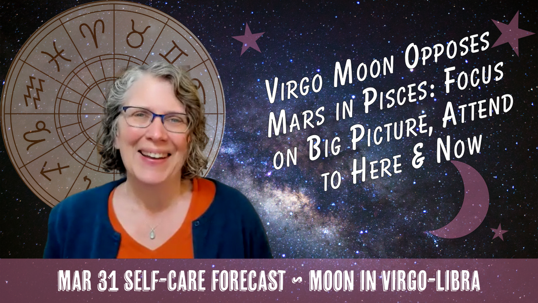 Virgo Moon Opposes Mars: Focus Big Picture, Attend to the Here and Now // Astro Vibe for Tue Mar 31