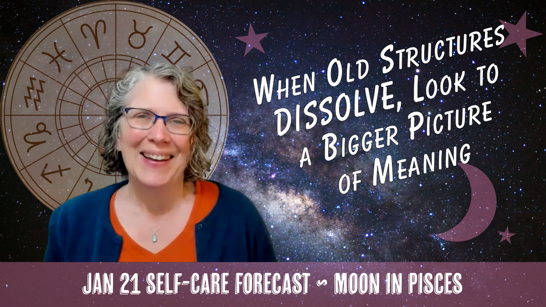 When Old Structures DISSOLVE, Look to a Bigger Picture of Meaning // Astro Vibe for Wed Jan 21