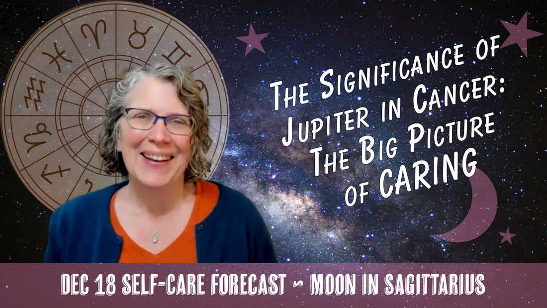 The Significance of Jupiter in Cancer: The Big Picture of Caring // Astro Vibe for Thurs Dec 18